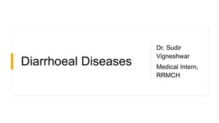 Diarrhoeal Diseases
Dr. Sudir
Vigneshwar
Medical Intern,
RRMCH
 