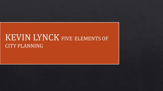 KEVIN LYNCK FIVE ELEMENTS OF
CITY PLANNING
 