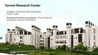 Torrent Research Center
Location:- GIDC Bhat, Bhat, Ahmedabad,
Gujarat , India.
Architect and interior consultants:- Nimish Patel and
parul Zaveri, Abhikram, Ahmedabad.
 