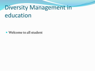 Diversity Management in
education
 Welcome to all student
 
