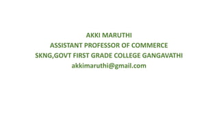 AKKI MARUTHI
ASSISTANT PROFESSOR OF COMMERCE
SKNG,GOVT FIRST GRADE COLLEGE GANGAVATHI
akkimaruthi@gmail.com
 