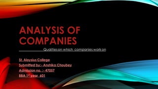 ANALYSIS OF
COMPANIES
Qualitieson which companies work on
St. Aloysius College
Submitted by:- Anshika Choubey
Admission no. :- 47057
BBA 1st year 601
 