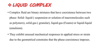 LIQUID COMPLEX
• Complex fluid are binary mixtures that have coexistence between two
phase: Solid- liquid ( suspension or...
