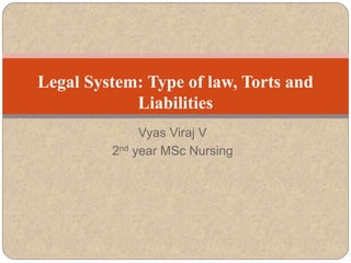 Vyas Viraj V
2nd year MSc Nursing
Legal System: Type of law, Torts and
Liabilities
 