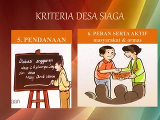KRITERIA DESA SIAGA
5. PENDANAAN
6. PERAN SERTAAKTIF
masyarakat & ormas
 