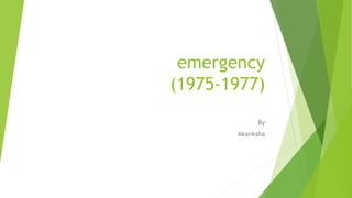 emergency
(1975-1977)
By
Akanksha
 