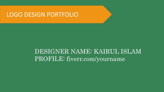 LOGO DESIGN PORTFOLIO
DESIGNER NAME: KAIRUL ISLAM
PROFILE: fiverr.com/yourname
 