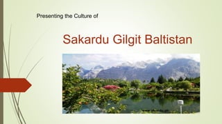 Sakardu Gilgit Baltistan
Presenting the Culture of
 