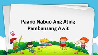 Paano Nabuo Ang Ating
Pambansang Awit
 