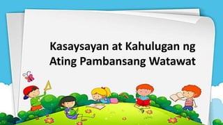 Kasaysayan at Kahulugan ng
Ating Pambansang Watawat
 