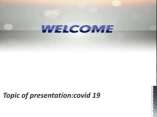 Topic of presentation:covid 19
 