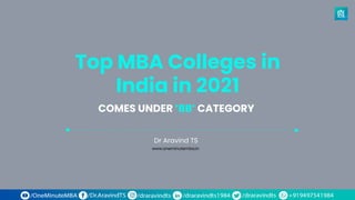 Top MBA Colleges in
India in 2021
Dr Aravind TS
COMES UNDER ’BB’ CATEGORY
www.oneminutemba.in
 