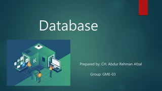 Database
Prepared by: CH. Abdur Rehman Afzal
Group: GME-03
 
