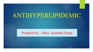 ANTIHYPERLIPIDEMIC
Prepared by :- Miss. Anamika Singh
 