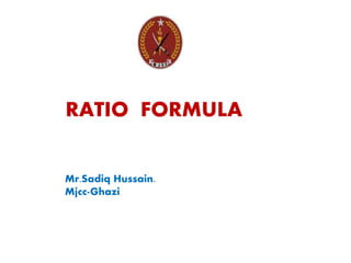 RATIO FORMULA
Mr.Sadiq Hussain.
Mjcc-Ghazi
 