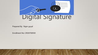 Digital Signature
Prepared By: Rajan goyal
Enrollment No: CRO0700930
 