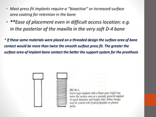 • Most press fit implants require a ‘’bioactive’’ or increased surface
area coating for retention in the bone
• **Ease of placement even in difficult access location: e.g.
in the posterior of the maxilla in the very soft D-4 bone
*
 