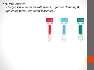  F) Screw Diameter
- Larger screw diameter within limits , greater clamping &
tightening force , less screw loosening .
 