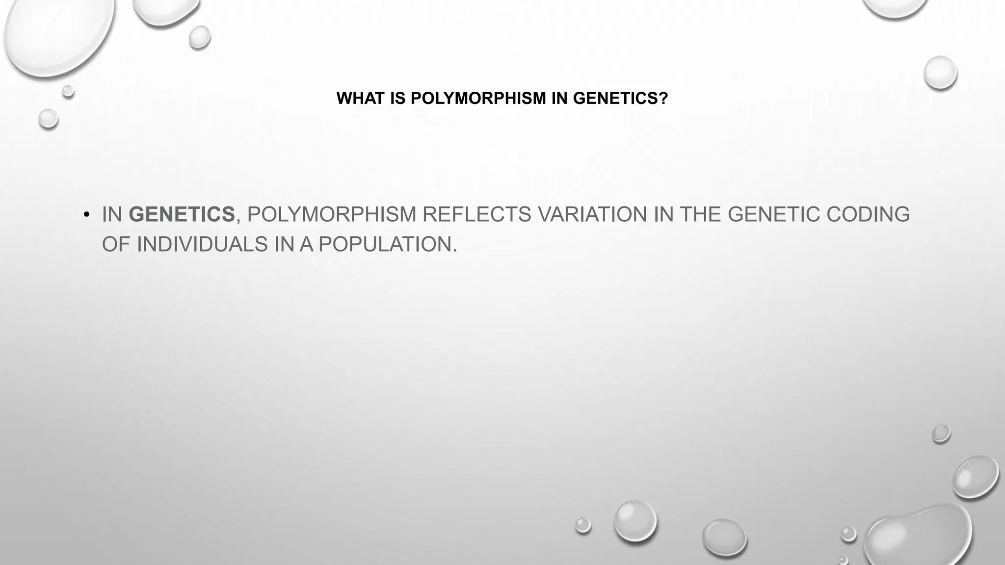 WHAT IS POLYMORPHISM IN GENETICS?
• IN GENETICS, POLYMORPHISM REFLECTS VARIATION IN THE GENETIC CODING
OF INDIVIDUALS IN A POPULATION.
 