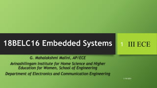 18BELC16 Embedded Systems
G. Mahalakshmi Malini, AP/ECE
Avinashilingam Institute for Home Science and Higher
Education for Women, School of Engineering
Department of Electronics and Communication Engineering
III ECE
1/19/2021
1
 