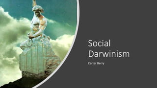 Social
Darwinism
Carter Berry
 