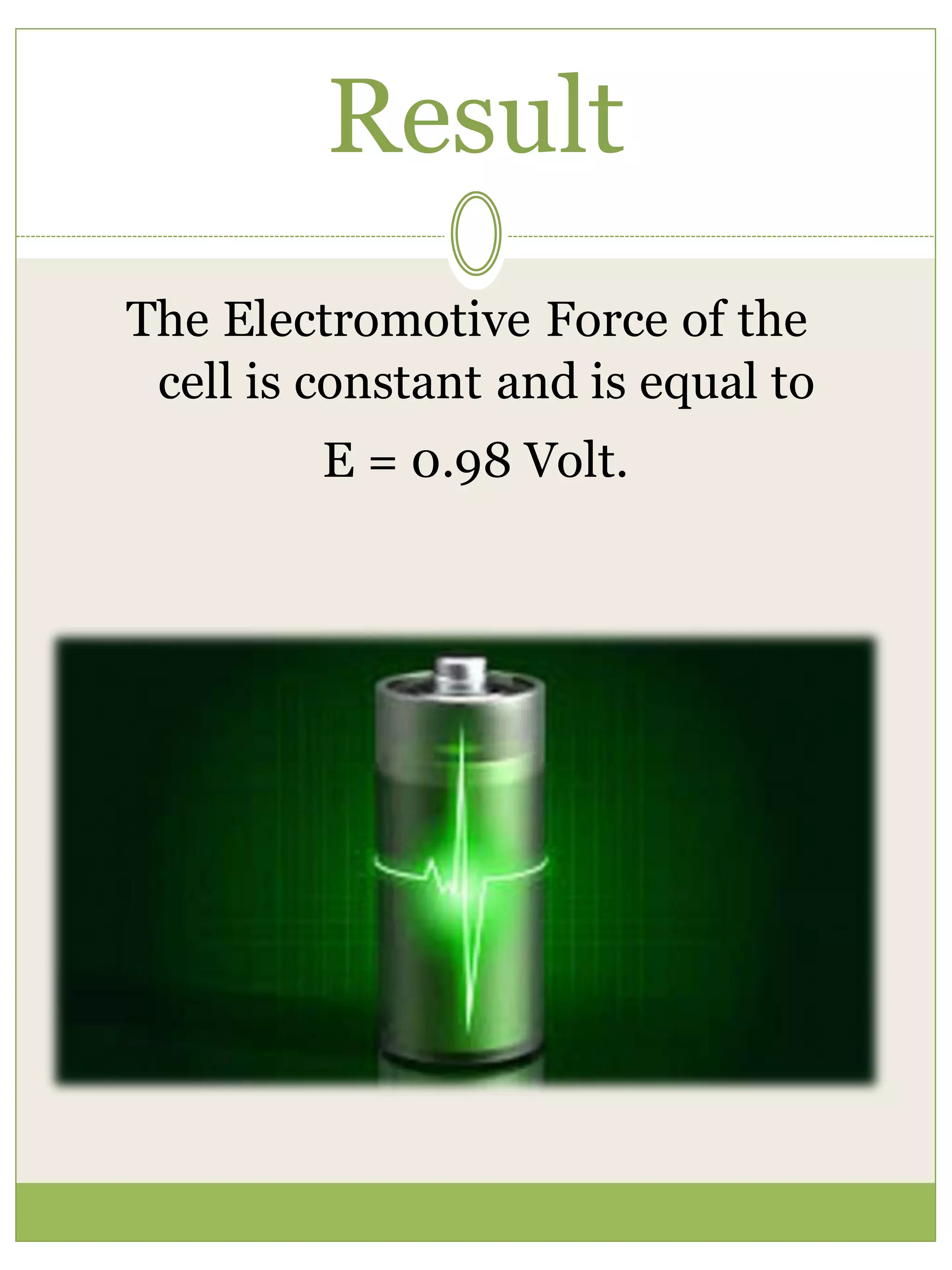 Result
The Electromotive Force of the
cell is constant and is equal to
E = 0.98 Volt.
 