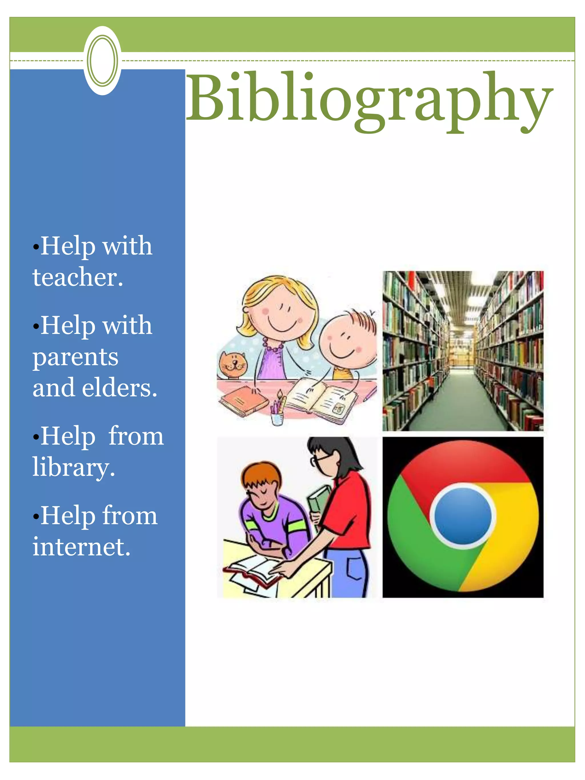 Bibliography
•Help with
teacher.
•Help with
parents
and elders.
•Help from
library.
•Help from
internet.
 