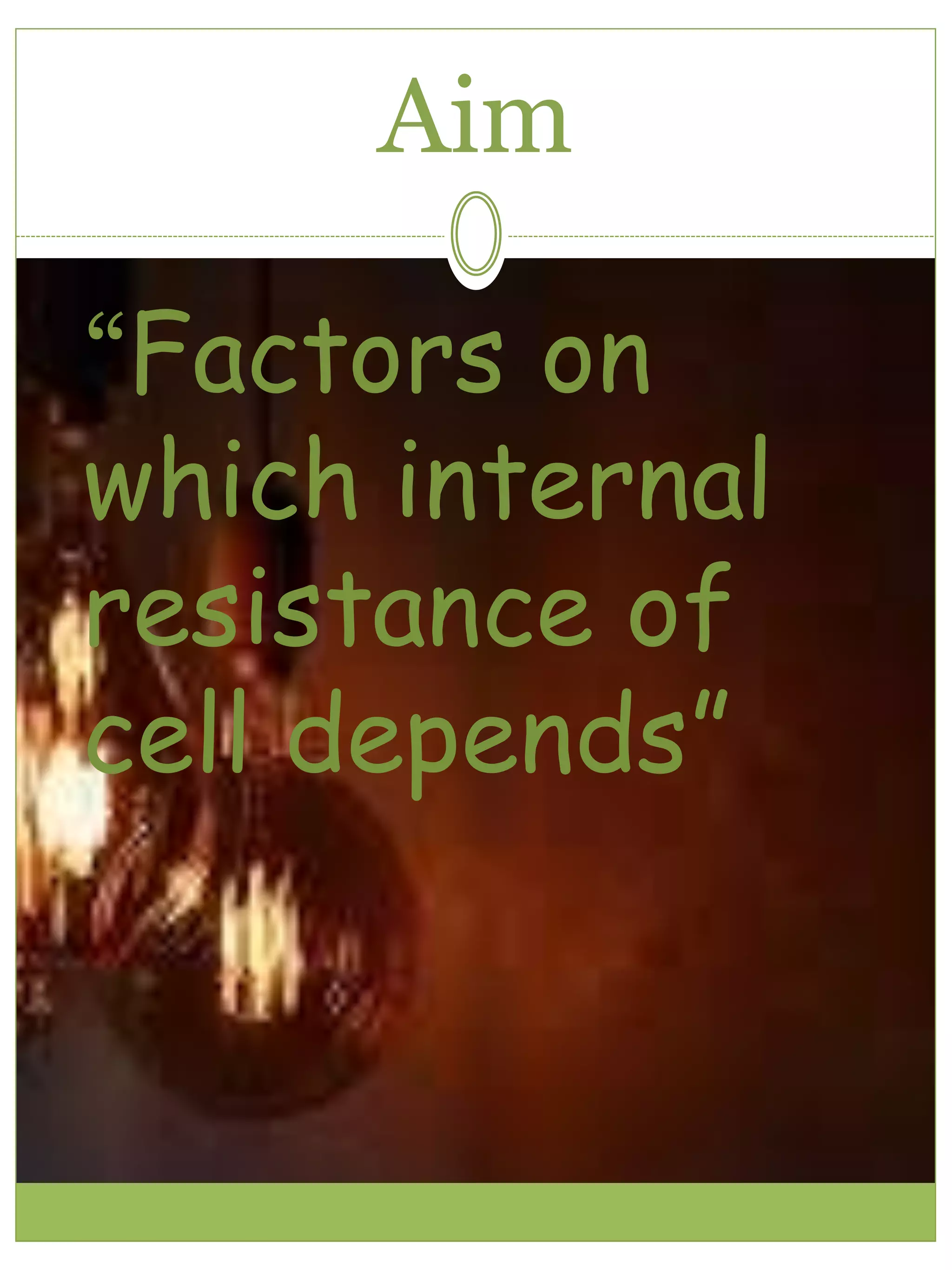 Aim
“Factors on
which internal
resistance of
cell depends”
 