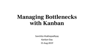Managing Bottlenecks
with Kanban
Sanchita Mukhopadhyay
Kanban Day
31-Aug-2019
 