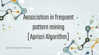 Associationinfrequent
patternmining
[AprioriAlgorithm]
By Asha Singh and Shreea Bose
 