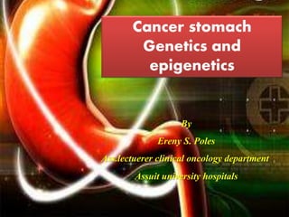 Cancer stomach
Genetics and
epigenetics
By
Ereny S. Poles
Ass.lectuerer clinical oncology department
Assuit university hospitals
 