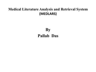 Medical Literature Analysis and Retrieval System
(MEDLARS)
By
Pallab Das
 