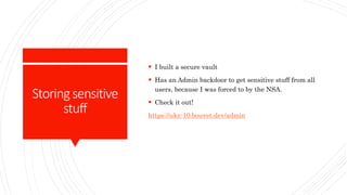 Storingsensitive
stuff
 I built a secure vault
 Has an Admin backdoor to get sensitive stuff from all
users, because I was forced to by the NSA.
 Check it out!
https://uke-10.bouvet.dev/admin
 