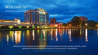 Welcome to
Huntsvillevacationhomes
Welcome to the Huntsville vacation homes. Find your perfect Huntsville vacation rental AL, studio
apartments Huntsville Alabama, houses for rent by owner in Huntsville AL
https://www.huntsvillevacationhomes.com
 