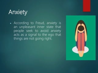 Anxiety
 According to Freud, anxiety is
an unpleasant inner state that
people seek to avoid anxiety
acts as a signal to the ego that
things are not going right.
 