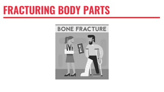 FRACTURING BODY PARTS
 