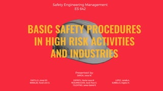 BASIC SAFETY PROCEDURES
IN HIGH RISK ACTIVITIES
AND INDUSTRIES
Safety Engineering Management
ES 642
Presented by:
 