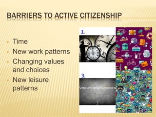 BARRIERS TO ACTIVE CITIZENSHIP
 Time
 New work patterns
 Changing values
and choices
 New leisure
patterns
 