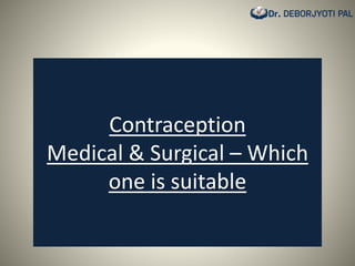 Contraception
Medical & Surgical – Which
one is suitable
 