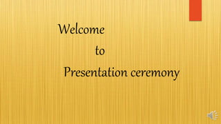 Welcome
to
Presentation ceremony
 