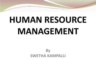 HUMAN RESOURCE
MANAGEMENT
By
SWETHA KAMPALLI
 