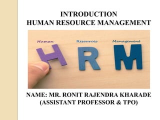 NAME: MR. RONIT RAJENDRA KHARADE
(ASSISTANT PROFESSOR & TPO)
INTRODUCTION
HUMAN RESOURCE MANAGEMENT
 