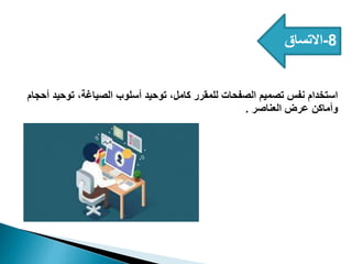 8
-
‫االتساق‬
‫أحجام‬ ‫توحيد‬ ،‫الصياغة‬ ‫أسلوب‬ ‫توحيد‬ ،‫كامل‬ ‫للمقرر‬ ‫الصفحات‬ ‫تصميم‬ ‫نفس‬ ‫استخدام‬
‫العناصر‬ ‫عرض‬ ‫وأماكن‬
.
 