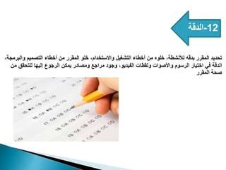 12
-
‫الدقة‬
،‫والبرمجة‬ ‫التصميم‬ ‫أخطاء‬ ‫من‬ ‫المقرر‬ ‫خلو‬ ،‫واالستخدام‬ ‫التشغيل‬ ‫أخطاء‬ ‫من‬ ‫خلوه‬ ،‫لألنشطة‬ ‫بدقه‬ ‫المقرر‬ ‫تحديد‬
‫من‬ ‫للتحقق‬ ‫إليها‬ ‫الرجوع‬ ‫يمكن‬ ‫ومصادر‬ ‫مراجع‬ ‫وجود‬ ،‫الفيديو‬ ‫ولقطات‬ ‫واألصوات‬ ‫الرسوم‬ ‫اختيار‬ ‫في‬ ‫الدقة‬
‫المقرر‬ ‫صحة‬
 