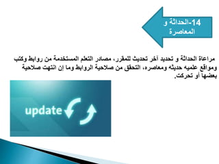 14
-
‫و‬ ‫الحداثة‬
‫المعاصرة‬
‫وكتب‬ ‫روابط‬ ‫من‬ ‫المستخدمة‬ ‫التعلم‬ ‫مصادر‬ ،‫للمقرر‬ ‫تحديث‬ ‫آخر‬ ‫تحديد‬ ‫و‬ ‫الحداثة‬ ‫مراعاة‬
‫صالحية‬ ‫انتهت‬ ‫إن‬ ‫وما‬ ‫الروابط‬ ‫صالحية‬ ‫من‬ ‫التحقق‬ ،‫ومعاصره‬ ‫حديثه‬ ‫علميه‬ ‫ومواقع‬
‫تحركت‬ ‫أو‬ ‫بعضها‬
.
 