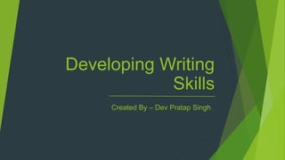 Developing Writing
Skills
Created By – Dev Pratap Singh
 