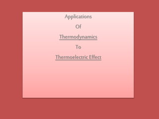 Applications
Of
Thermodynamics
To
Thermoelectric Effect
 