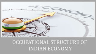 OCCUPATIONAL STRUCTURE OF
INDIAN ECONOMY
 