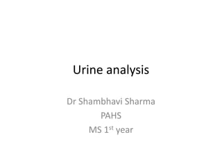 Urine analysis
Dr Shambhavi Sharma
PAHS
MS 1st year
 