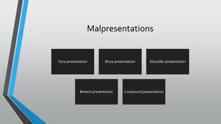 Malpresentations
Face presentation Brow presentation Shoulder presentation
Breech presentation Compound presentation
 